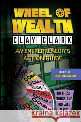 Wheel of Wealth: An Entrepreneur's Action Guide Clay Clark 9780692050699 Thrive Edutainment, LLC - książka