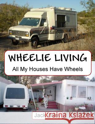 Wheelie Living: All My Houses Have Wheels Jack Wiley 9781530403851 Createspace Independent Publishing Platform - książka