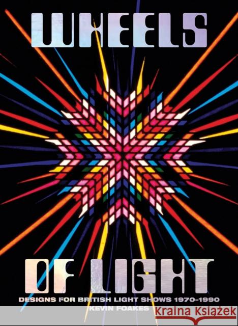 Wheels Of Light: Designs For British Light Shows 1970-1990 Kevin Foakes   9781909829206 Four Corners Books - książka