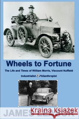 Wheels to Fortune: The Life and Times of William Morris, Viscount Nuffield James Leasor 9781724122858 Independently Published - książka
