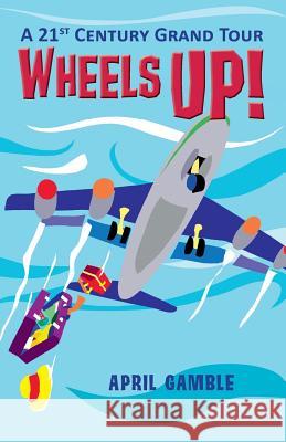 Wheels Up! - A 21st Century Grand Tour April Gamble 9781614932550 Peppertree Press - książka