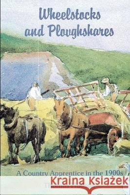 Wheelstocks and Ploughshares: A Country Apprentice in the 1900s Thomas Hudson 9781521445136 Independently Published - książka