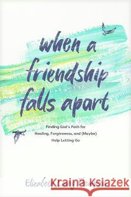 When a Friendship Falls Apart: Finding God\'s Path for Healing, Forgiveness, and (Maybe) Help Letting Go Elizabeth Laing Thompson 9781496463128 Tyndale Momentum - książka