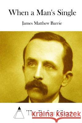 When a Man's Single James Matthew Barrie The Perfect Library 9781519542328 Createspace Independent Publishing Platform - książka