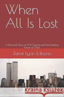 When All Is Lost: A Personal Story of 9/11 Trauma and the Healing Power of Christ Janet Lynn Eriksson 9781983022173 Independently Published - książka