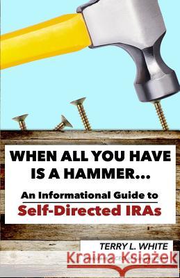 When All You Have Is A Hammer...: An Informational Guide To Self-Directed IRAs White, Terry L. 9781530136544 Createspace Independent Publishing Platform - książka