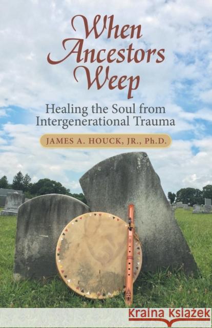 When Ancestors Weep: Healing the Soul from Intergenerational Trauma James a. Houc 9781458222138 Abbott Press - książka