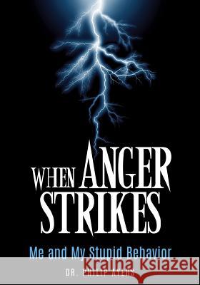 When Anger Strikes, Me and My Stupid Behavior Dr Philip Ayers 9781498481977 Xulon Press - książka