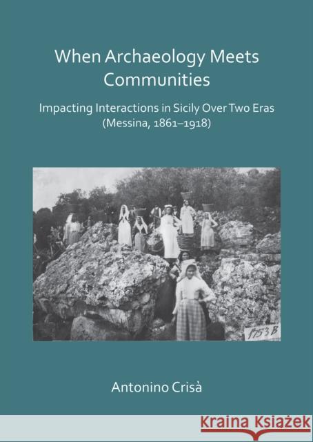 When Archaeology Meets Communities: Impacting Interactions in Sicily Over Two Eras (Messina, 1861-1918) Antonino Crisa   9781784917913 Archaeopress Archaeology - książka