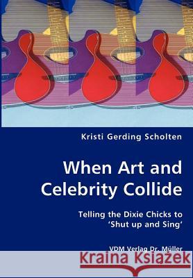 When Art and Celebrity Collide - Telling the Dixie Chicks to 'Shut up and Sing' Scholten, Kristi Gerding 9783836418706 VDM Verlag - książka