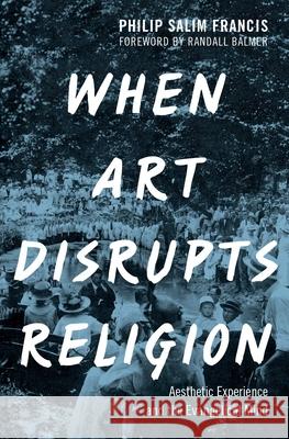 When Art Disrupts Religion: Aesthetic Experience and the Evangelical Mind Philip S. Francis Randall Balmer 9780190279769 Oxford University Press, USA - książka