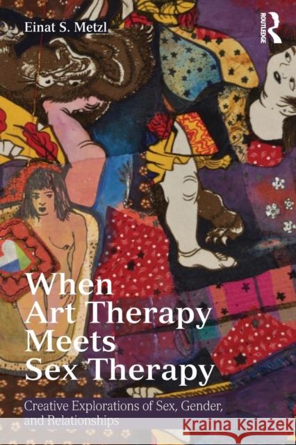 When Art Therapy Meets Sex Therapy: Creative Explorations of Sex, Gender, and Relationships Einat S. Metzl 9781138913134 Routledge - książka