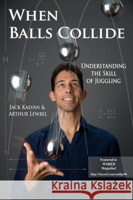 When Balls Collide: Understanding the Skill of Juggling Jack Kalvan, Arthur Lewbel 9781387916894 Lulu.com - książka