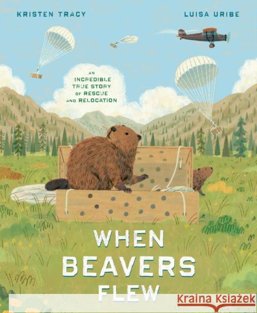 When Beavers Flew: An Incredible True Story of Rescue and Relocation Kristen Tracy Luisa Uribe 9780593647523 Random House Studio - książka