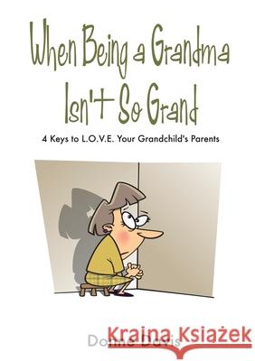 When Being a Grandma Isn't So Grand: 4 Keys to L.O.V.E. Your Grandchild's Parents Donne Davis 9781300069294 Lulu.com - książka