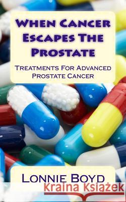 When Cancer Escapes The Prostate: Treatments For Advanced Prostate Cancer Boyd, Lonnie 9781977636652 Createspace Independent Publishing Platform - książka