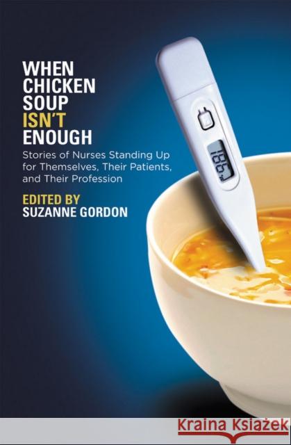 When Chicken Soup Isn't Enough: Stories of Nurses Standing Up for Themselves, Their Patients, and Their Profession Gordon, Suzanne 9780801477508 ILR Press - książka