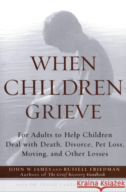 When Children Grieve: For Adults to Help Children Deal with Death, Divorce, Pet Loss, Moving, and Other Losses John W. James Russell Friedman Russell Friedman 9780060084295 HarperCollins Publishers - książka