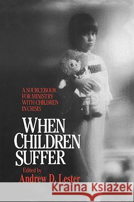When Children Suffer: A Sourcebook for Ministry with Children in Crisis Lester, Andrew D. 9780664221782 Westminster John Knox Press - książka