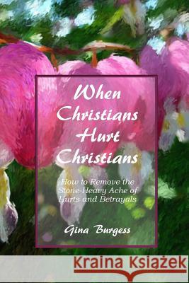 When Christians Hurt Christians: How to Remove the Stone-Heavy Ache of Hurts and Betrayals Gina Burgess 9781533259295 Createspace Independent Publishing Platform - książka