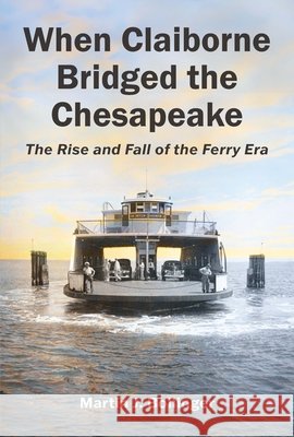 When Claiborne Bridged the Chesapeake: The Rise and Fall of the Ferry Era Martin J. Bollinger 9780984213597 Maryland Center for History and Culture - książka