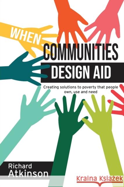 When Communities Design Aid: Creating Solutions to Poverty That People Own, Use and Need Richard Atkinson 9781788531924 Practical Action Publishing - książka