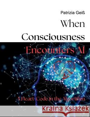 When Consciousness Encounters AI: A Heart-Code in the Algorithm Patrizia Gei? 9783819215063 Bod - Books on Demand - książka