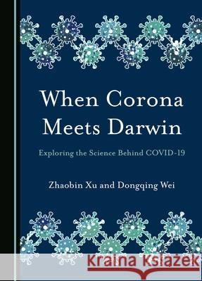 When Corona Meets Darwin: Exploring the Science Behind Covid-19 Zhaobin Xu Dongqing Wei 9781036405311 Cambridge Scholars Publishing - książka