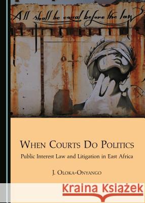 When Courts Do Politics: Public Interest Law and Litigation in East Africa Joseph Oloka-Onyango 9781443891226 Cambridge Scholars Publishing (RJ) - książka