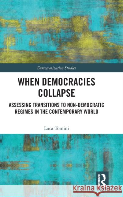 When Democracies Collapse: Assessing Transitions to Non-Democratic Regimes in the Contemporary World Tomini, Luca (Universite Libre de Bruxelles, Belgium) 9781138729414 Democratization Studies - książka
