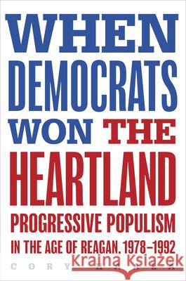 When Democrats Won the Heartland: Progressive Populism in the Age of Reagan, 1978-1992 Cory Haala 9780252049521 University of Illinois Press - książka