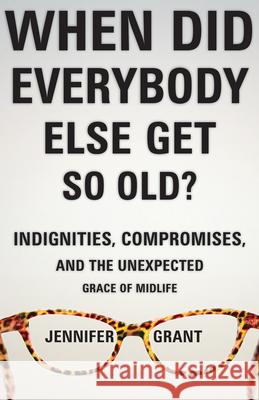 When Did Everybody Else Get So Old?: Indignities, Compromises, and the Unexpected Grace of Midlife Jennifer Grant 9781513801384 Herald Press (VA) - książka