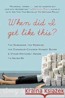 When Did I Get Like This?: The Screamer, the Worrier, the Dinosaur-Chicken-Nugget-Buyer & Other Mothers I Swore I'd Never Be Amy Wilson 9780061963964 Harper Paperbacks - książka