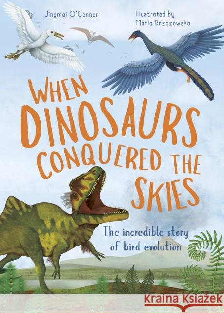 When Dinosaurs Conquered the Skies: The Incredible Story of Bird Evolution Jingmai O'Connor Maria Brzozowska 9780711275157 Words & Pictures - książka