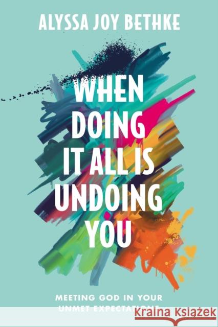 When Doing It All Is Undoing You: Meeting God in Your Unmet Expectations Alyssa Joy Bethke 9781546034087 Little, Brown & Company - książka