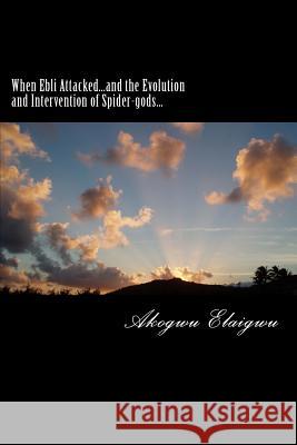 When Ebli Attacked...and the Evolution and Intervention of Spider-gods Akogwu Elaigwu 9781727129175 Createspace Independent Publishing Platform - książka
