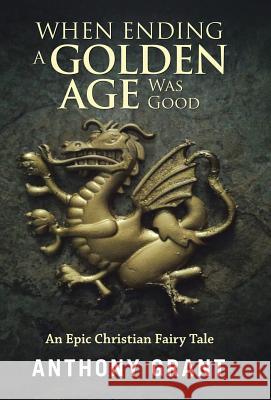 When Ending a Golden Age Was Good: An Epic Christian Fairy Tale Anthony Grant 9781512776126 WestBow Press - książka