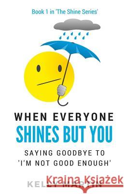 When Everyone Shines But You: Saying Goodbye To 'I'm Not Good Enough' Martin, Kelly 9781499698886 Createspace - książka