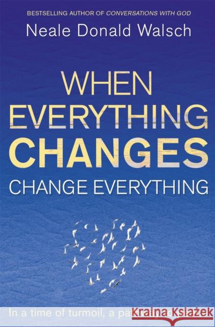 When Everything Changes, Change Everything: In a time of turmoil, a pathway to peace Neale Donald Walsch 9781444705508 Hodder & Stoughton - książka