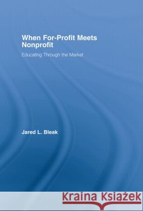 When For-Profit Meets Nonprofit : Educating Through the Market Jared L. Bleak 9780415974172 Routledge - książka