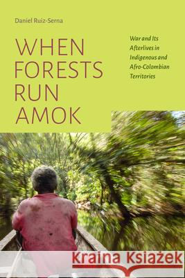 When Forests Run Amok: War and Its Afterlives in Indigenous and Afro-Colombian Territories Daniel Ruiz-Serna 9781478019503 Duke University Press - książka