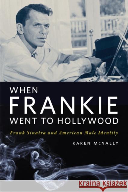 When Frankie Went to Hollywood: Frank Sinatra and American Male Identity McNally, Karen 9780252075421 University of Illinois Press - książka