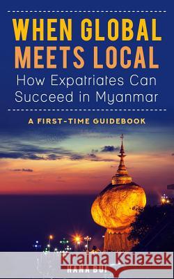 When Global Meets Local - How Expatriates Can Succeed in Myanmar: First-Time Guidebook Hana Bui 9781796493788 Independently Published - książka