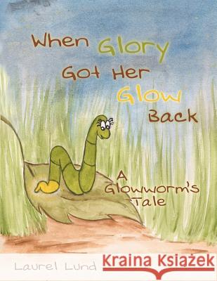 When Glory Got Her Glow Back: A Glowworm's Tale Lund, Laurel 9781452560113 Balboa Press - książka