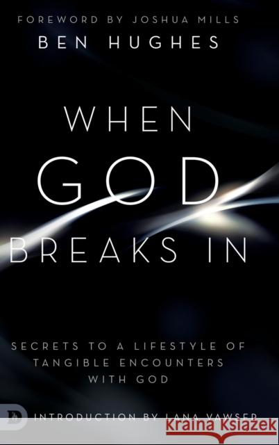 When God Breaks In: Secrets to a Lifestyle of Tangible Encounters with God Ben Hughes Joshua Mills Lana Vawser 9780768450439 Destiny Image Incorporated - książka