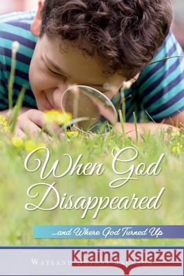 When God Disappeared...and Where God Turned Up: A Spiritual Growth Book Jackson, Wayland Bryant 9781649704924 Palmetto Publishing - książka