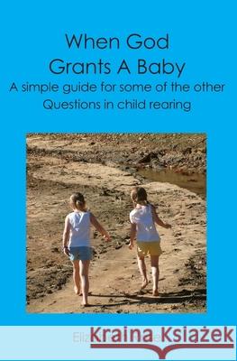 When God Grants A Baby: A simple guide for some of the other questions in child rearing Elizabeth Rose 9781419655272 Booksurge Publishing - książka