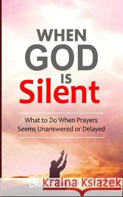 When God Is Silent: What to Do When Prayers Seem Unanswered or Delayed Daniel C. Okpara 9781975966836 Createspace Independent Publishing Platform - książka