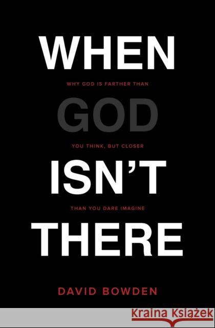 When God Isn't There: Why God Is Farther Than You Think But Closer Than You Dare Imagine David Bowden 9780718077631 Thomas Nelson - książka