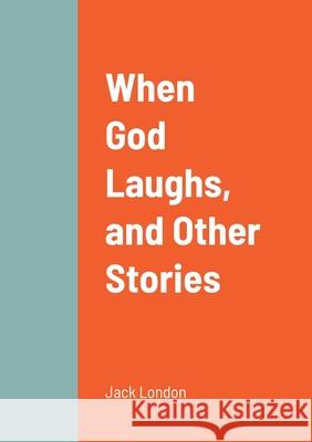 When God Laughs, and Other Stories Jack London 9781458329042 Lulu.com - książka